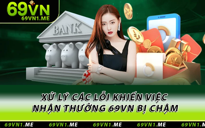 Xử lý các lỗi khiến việc nhận thưởng 69VN bị chậm
