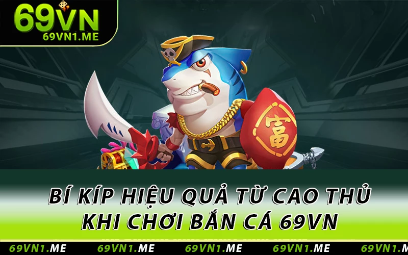 Bí kíp hiệu quả từ cao thủ khi chơi bắn cá 69VN