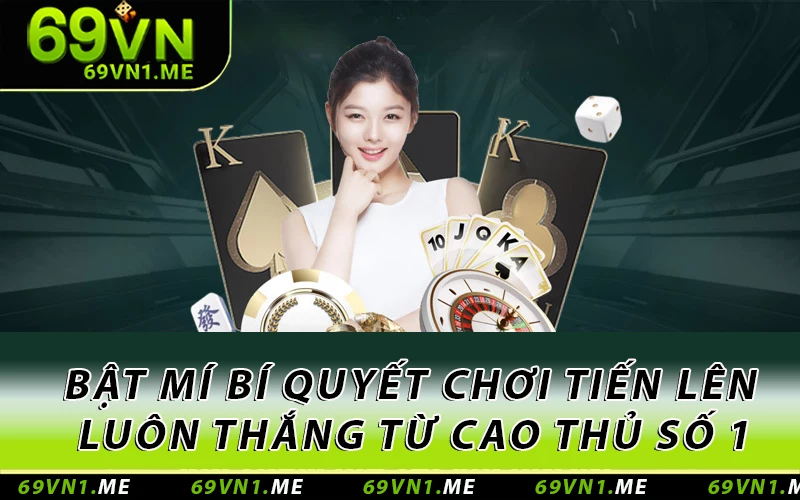 Bật Mí Bí Quyết Chơi Tiến Lên Luôn Thắng Từ Cao Thủ Số 1