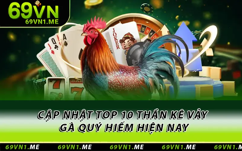 Cập nhật top 10 thần kê vảy gà quý hiếm hiện nay