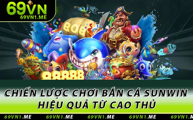 Chiến lược chơi bắn cá Sunwin hiệu quả từ cao thủ