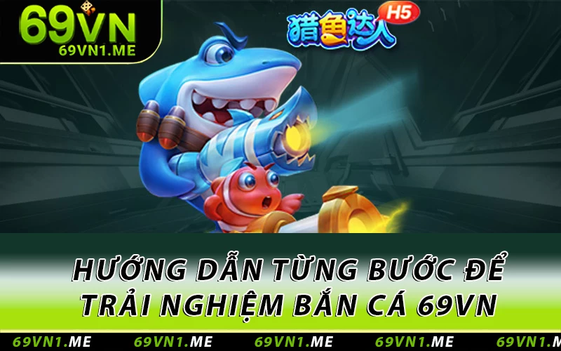 Hướng dẫn từng bước để trải nghiệm bắn cá 69VN dễ dàng