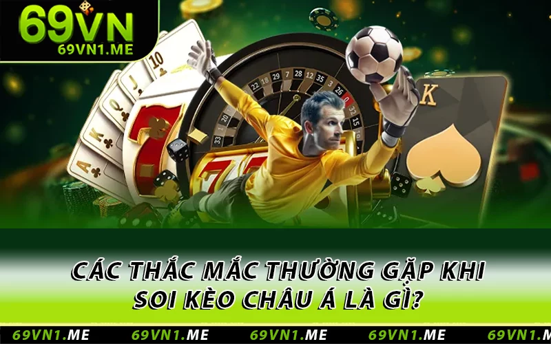 Các thắc mắc thường gặp khi soi kèo châu Á là gì?